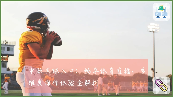 中欧买球入口：畅享体育直播，多维度操作体验全解析