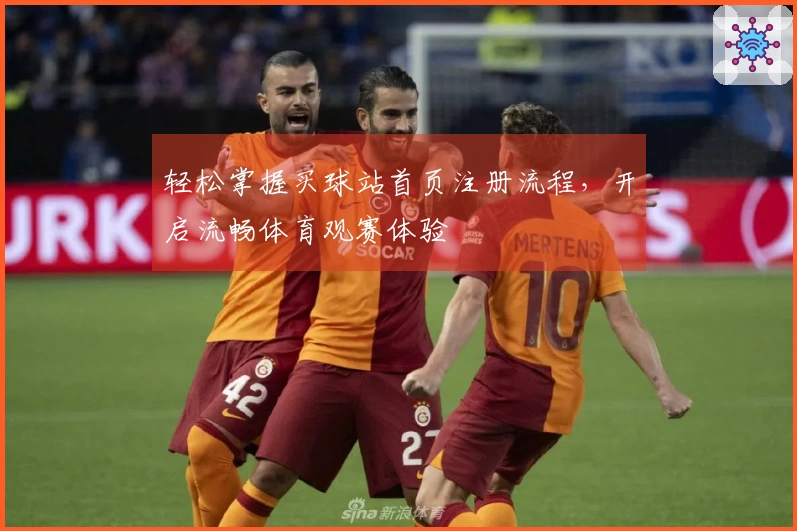 轻松掌握买球站首页注册流程，开启流畅体育观赛体验